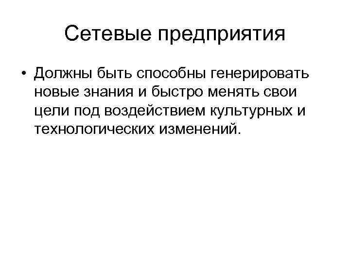 Сетевые предприятия • Должны быть способны генерировать новые знания и быстро менять свои цели