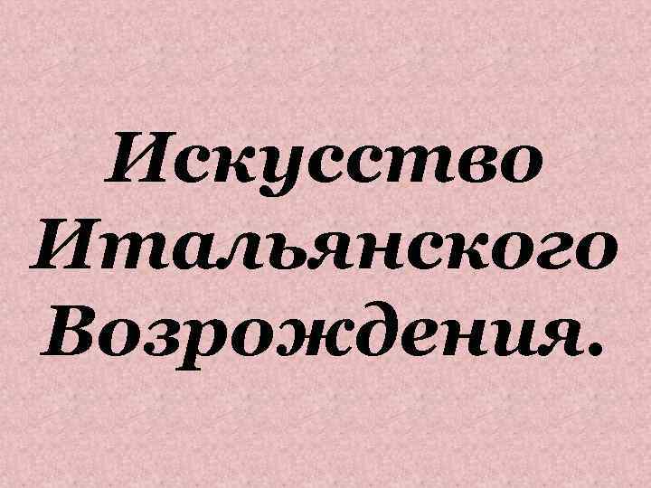 Искусство Итальянского Возрождения. 