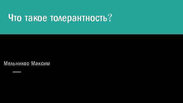 Что такое толерантность? Мельников Максим 