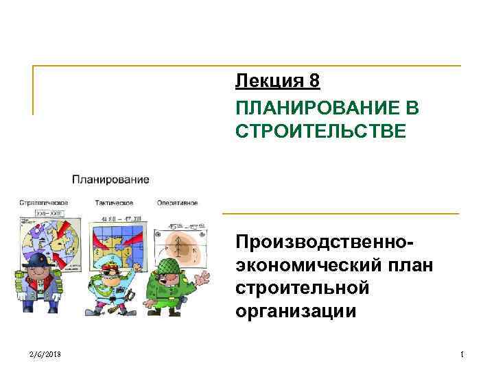 Лекция 8 ПЛАНИРОВАНИЕ В СТРОИТЕЛЬСТВЕ Производственноэкономический план строительной организации 2/6/2018 1 