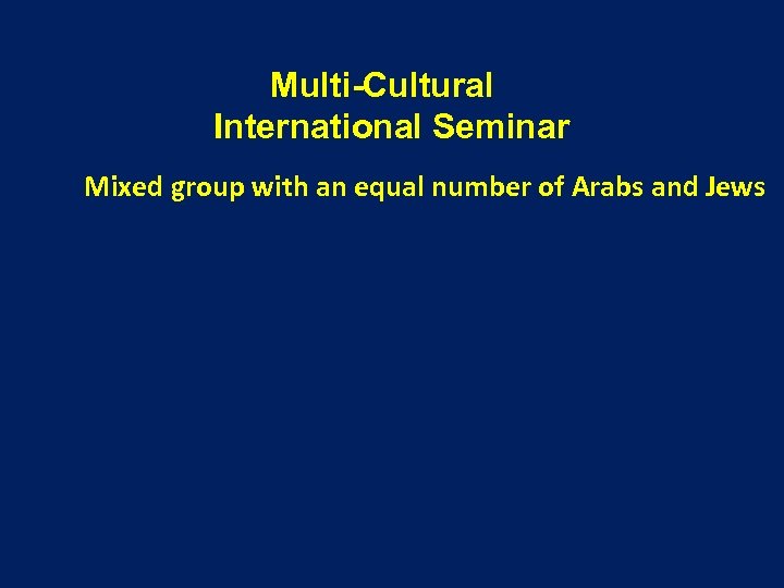 Multi-Cultural International Seminar Mixed group with an equal number of Arabs and Jews 