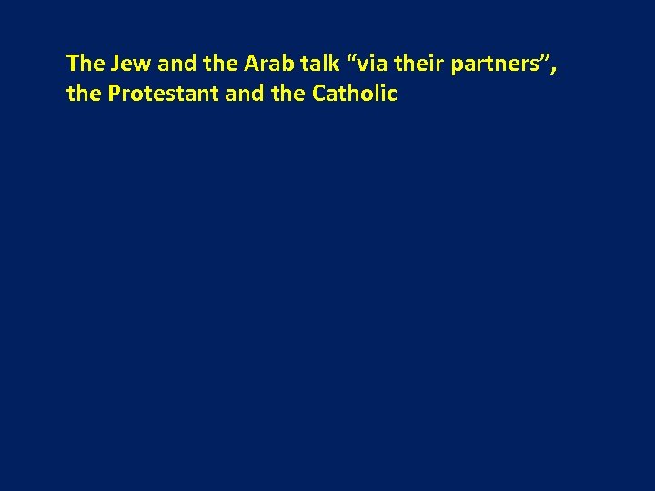 The Jew and the Arab talk “via their partners”, the Protestant and the Catholic