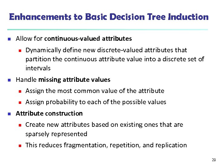 Enhancements to Basic Decision Tree Induction n Allow for continuous-valued attributes n n Dynamically