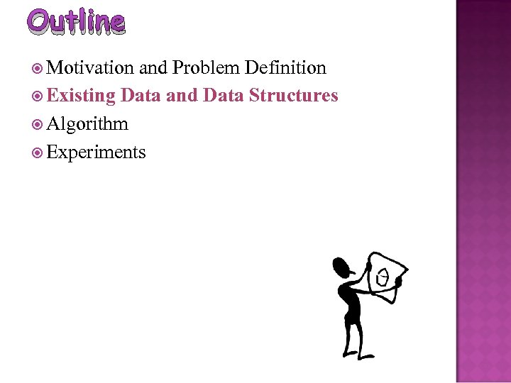 Outline Motivation and Problem Definition Existing Data and Data Structures Algorithm Experiments 