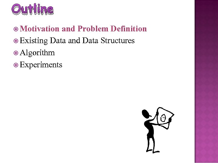 Outline Motivation and Problem Definition Existing Data and Data Structures Algorithm Experiments 