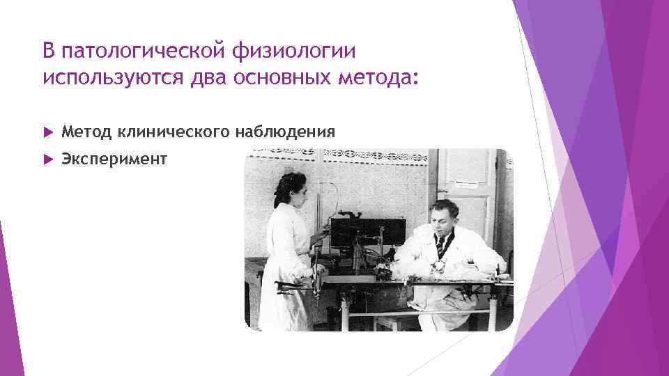 В патологической физиологии используются два основных метода: Метод клинического наблюдения Эксперимент 