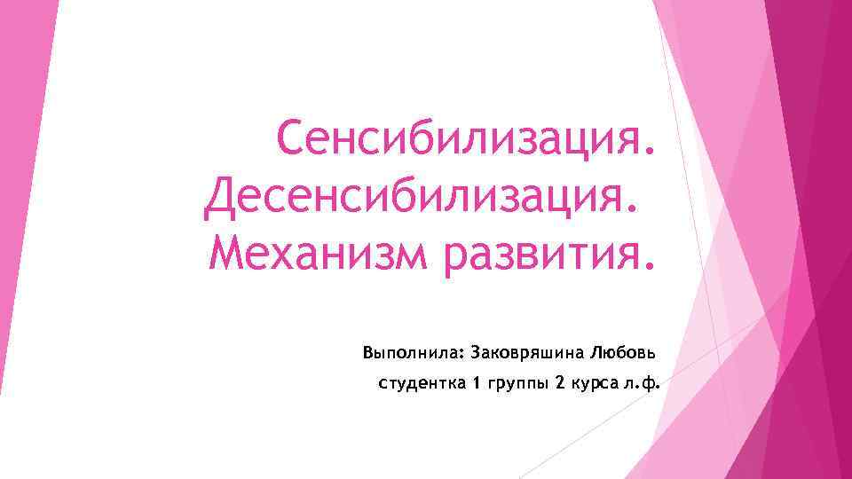 Сенсибилизация. Десенсибилизация. Механизм развития. Выполнила: Заковряшина Любовь студентка 1 группы 2 курса л. ф.