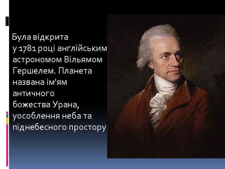  Була відкрита у 1781 році англійським астрономом Вільямом Гершелем. Планета названа ім'ям античного