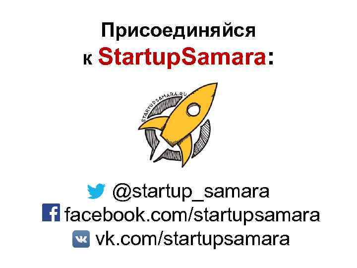 Присоединяйся к Startup. Samara: @startup_samara facebook. com/startupsamara vk. com/startupsamara 