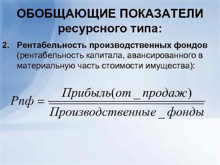 ОБОБЩАЮЩИЕ ПОКАЗАТЕЛИ ресурсного типа: 2. Рентабельность производственных фондов (рентабельность капитала, авансированного в материальную часть