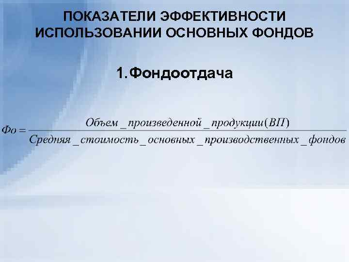 ПОКАЗАТЕЛИ ЭФФЕКТИВНОСТИ ИСПОЛЬЗОВАНИИ ОСНОВНЫХ ФОНДОВ 1. Фондоотдача 