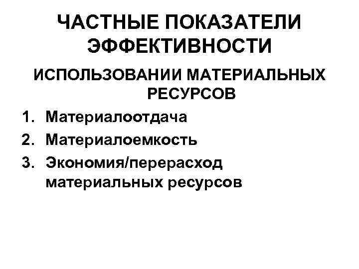 ЧАСТНЫЕ ПОКАЗАТЕЛИ ЭФФЕКТИВНОСТИ ИСПОЛЬЗОВАНИИ МАТЕРИАЛЬНЫХ РЕСУРСОВ 1. Материалоотдача 2. Материалоемкость 3. Экономия/перерасход материальных ресурсов