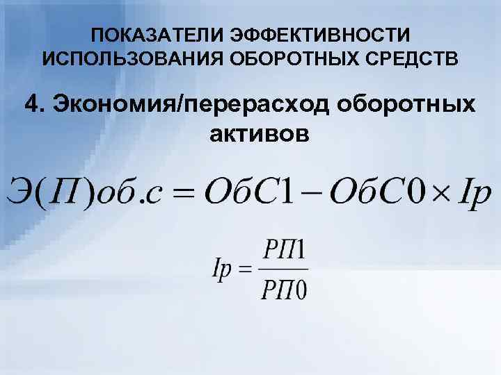 ПОКАЗАТЕЛИ ЭФФЕКТИВНОСТИ ИСПОЛЬЗОВАНИЯ ОБОРОТНЫХ СРЕДСТВ 4. Экономия/перерасход оборотных активов 