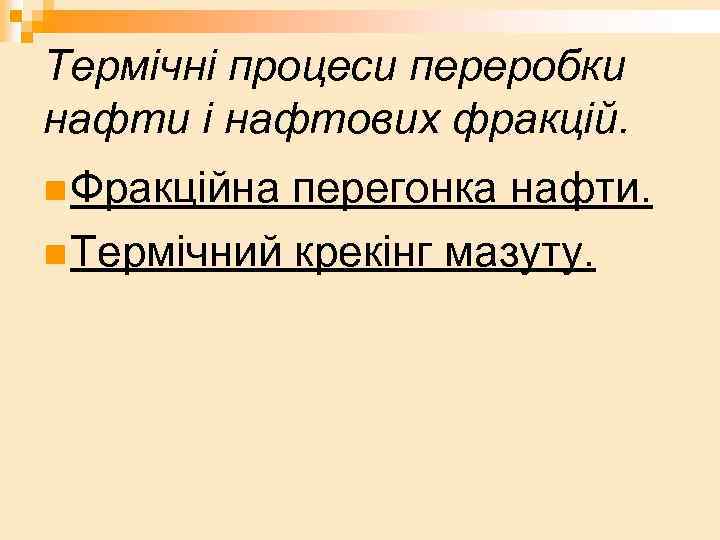 Термічні процеси переробки нафти і нафтових фракцій. n Фракційна перегонка нафти. n Термічний крекінг