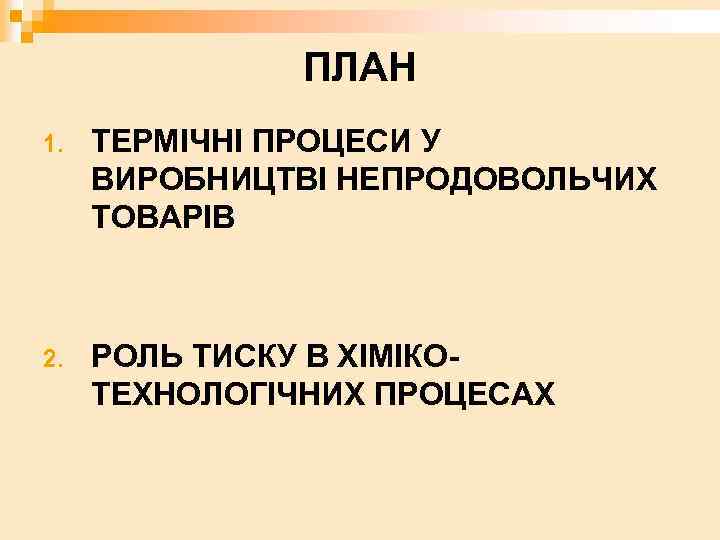 ПЛАН 1. ТЕРМІЧНІ ПРОЦЕСИ У ВИРОБНИЦТВІ НЕПРОДОВОЛЬЧИХ ТОВАРІВ 2. РОЛЬ ТИСКУ В ХІМІКОТЕХНОЛОГІЧНИХ ПРОЦЕСАХ