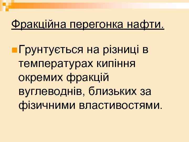 Фракційна перегонка нафти. n Грунтується на різниці в температурах кипіння окремих фракцій вуглеводнів, близьких