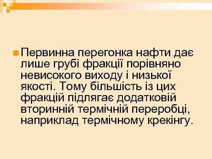 n Первинна перегонка нафти дає лише грубі фракції порівняно невисокого виходу і низької якості.