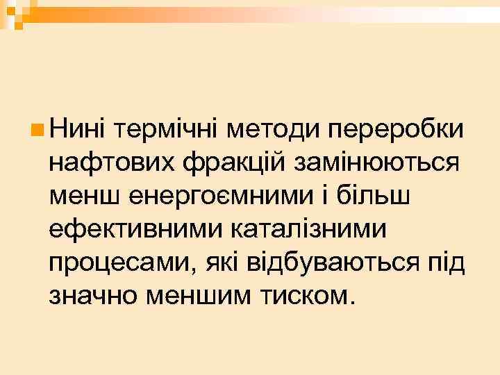 n Нині термічні методи переробки нафтових фракцій замінюються менш енергоємними і більш ефективними каталізними