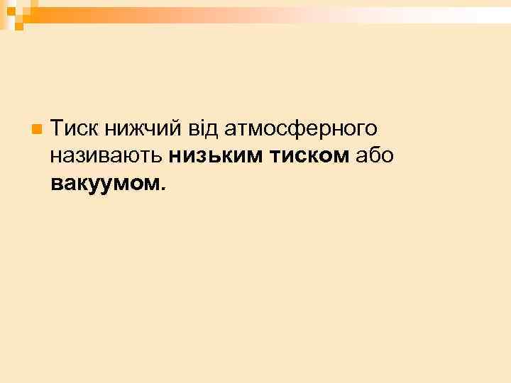 n Тиск нижчий від атмосферного називають низьким тиском або вакуумом. 