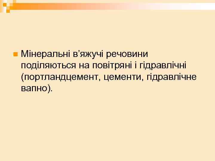 n Мінеральні в’яжучі речовини поділяються на повітряні і гідравлічні (портландцемент, цементи, гідравлічне вапно). 