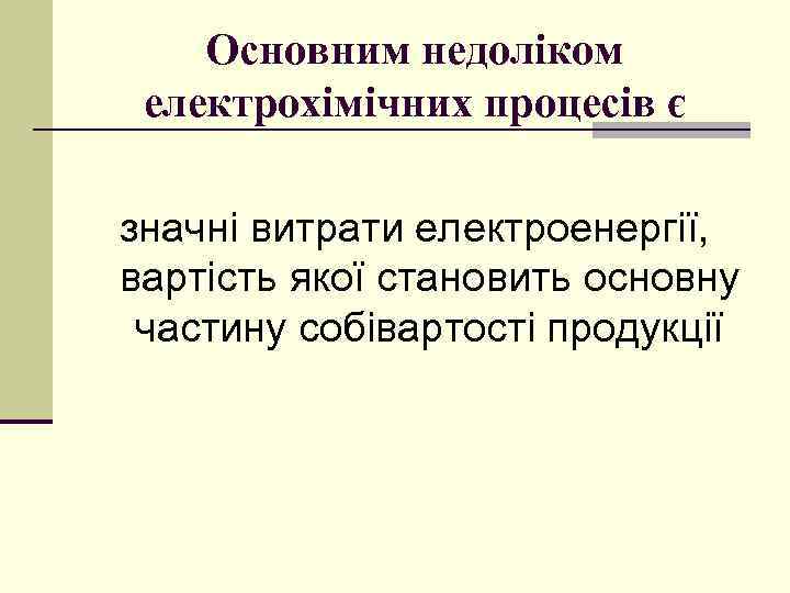 Основним недоліком електрохімічних процесів є значні витрати електроенергії, вартість якої становить основну частину собівартості