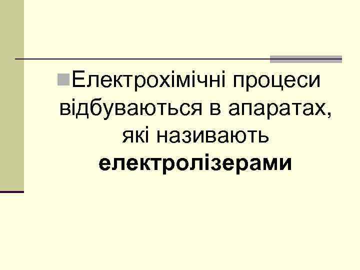 n. Електрохімічні процеси відбуваються в апаратах, які називають електролізерами 