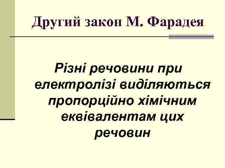 Другий закон М. Фарадея Різні речовини при електролізі виділяються пропорційно хімічним еквівалентам цих речовин