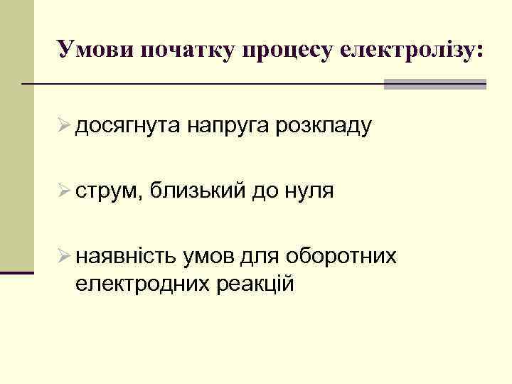 Умови початку процесу електролізу: Ø досягнута напруга розкладу Ø струм, близький до нуля Ø