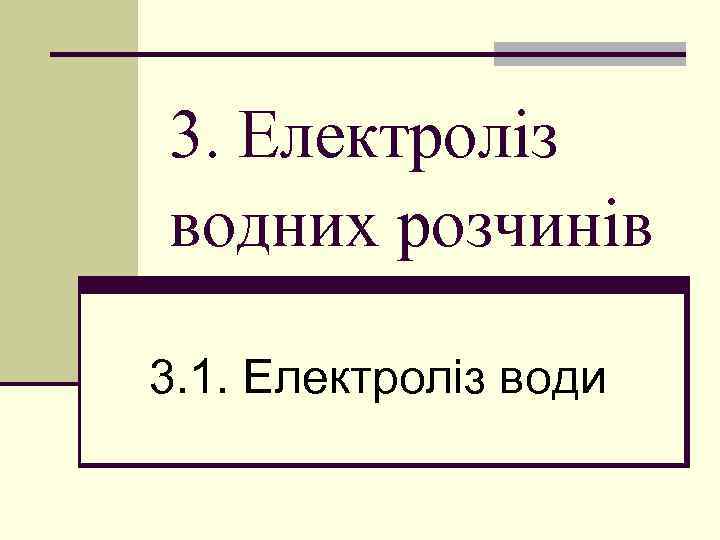 3. Електроліз водних розчинів 3. 1. Електроліз води 