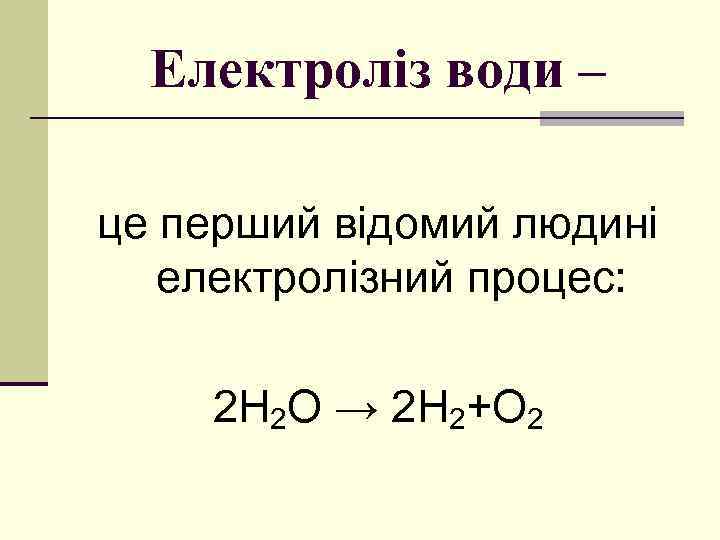 Електроліз води – це перший відомий людині електролізний процес: 2 Н 2 О →