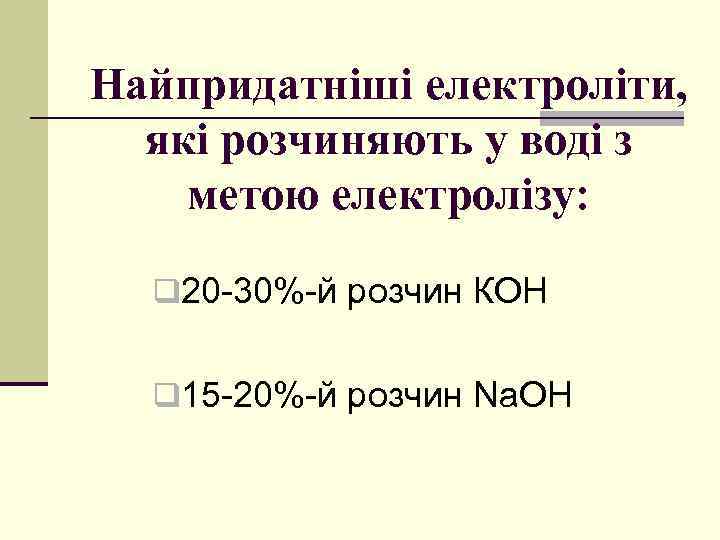 Найпридатніші електроліти, які розчиняють у воді з метою електролізу: q 20 -30%-й розчин КОН