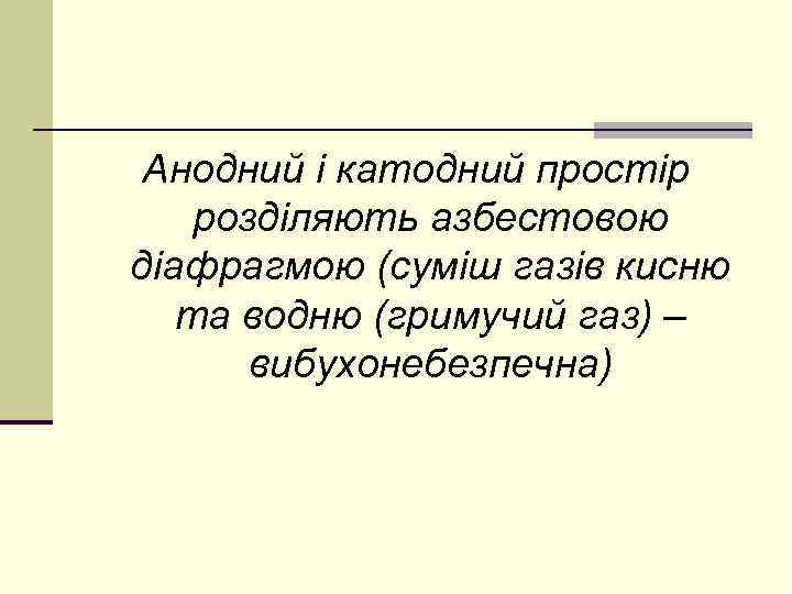 Анодний і катодний простір розділяють азбестовою діафрагмою (суміш газів кисню та водню (гримучий газ)