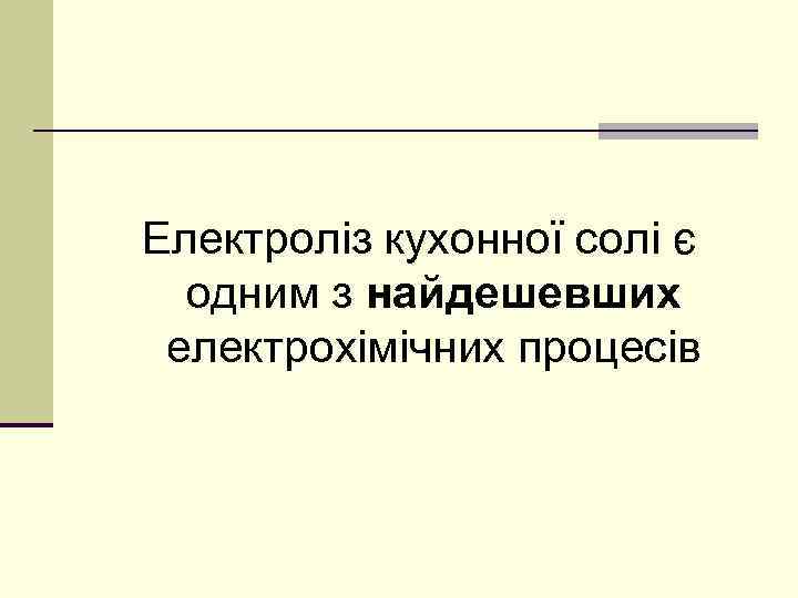 Електроліз кухонної солі є одним з найдешевших електрохімічних процесів 