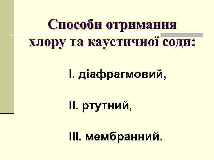Способи отримання хлору та каустичної соди: І. діафрагмовий, ІІ. ртутний, ІІІ. мембранний. 