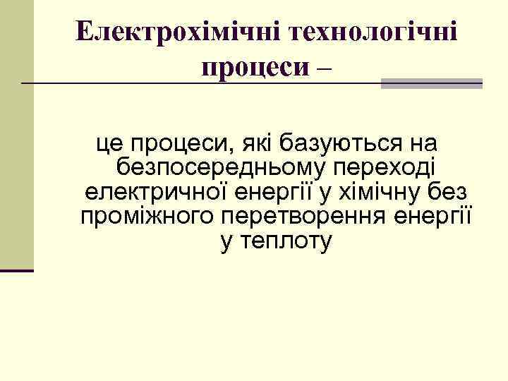 Електрохімічні технологічні процеси – це процеси, які базуються на безпосередньому переході електричної енергії у