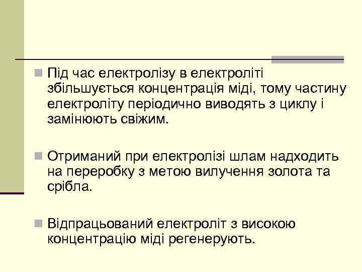 n Під час електролізу в електроліті збільшується концентрація міді, тому частину електроліту періодично виводять