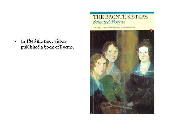  • In 1846 the three sisters published a book of Poems. 