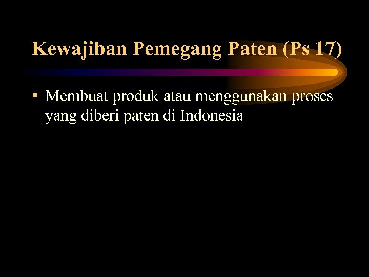 Kewajiban Pemegang Paten (Ps 17) Membuat produk atau menggunakan proses yang diberi paten di