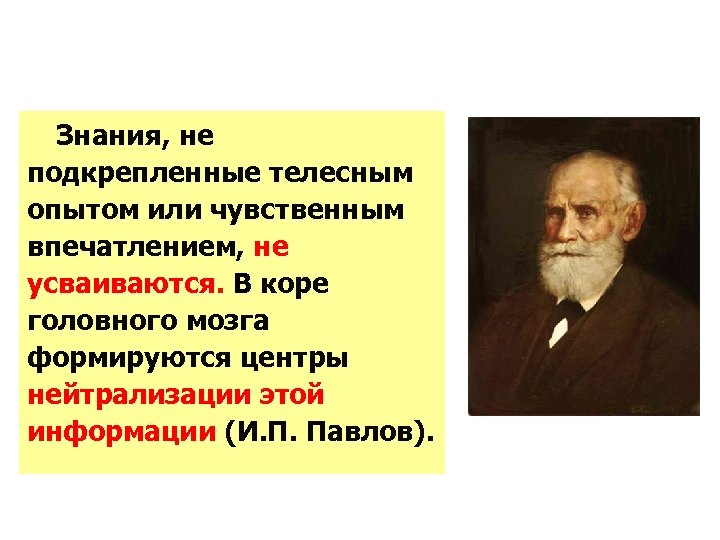 Знания, не подкрепленные телесным опытом или чувственным впечатлением, не усваиваются. В коре головного мозга