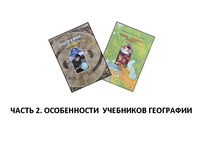 ЧАСТЬ 2. ОСОБЕННОСТИ УЧЕБНИКОВ ГЕОГРАФИИ 