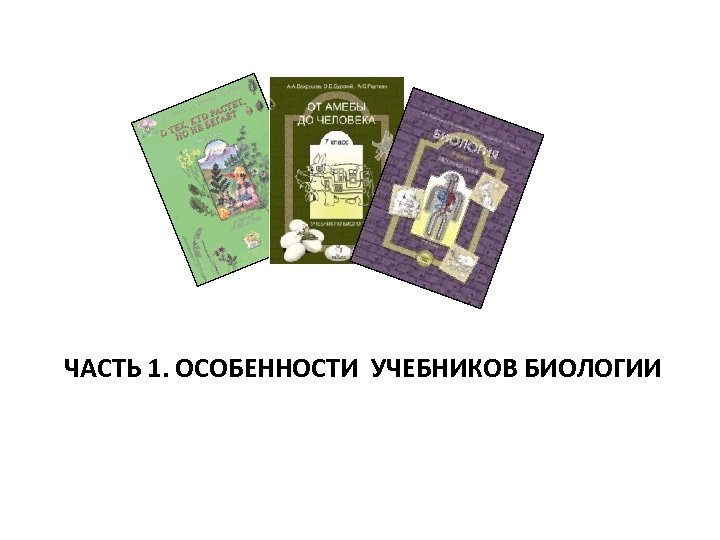 ЧАСТЬ 1. ОСОБЕННОСТИ УЧЕБНИКОВ БИОЛОГИИ 