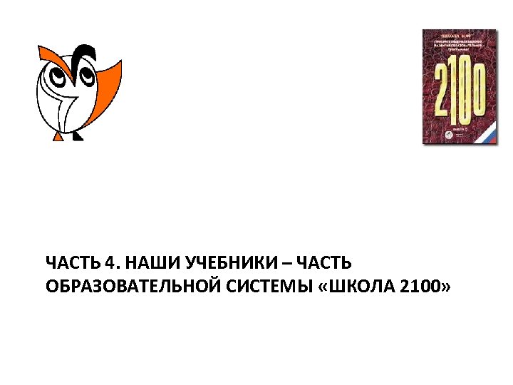 ЧАСТЬ 4. НАШИ УЧЕБНИКИ – ЧАСТЬ ОБРАЗОВАТЕЛЬНОЙ СИСТЕМЫ «ШКОЛА 2100» 