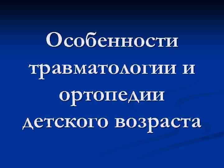 Особенности травматологии и ортопедии детского возраста 