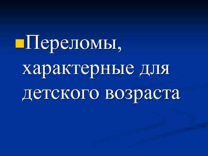 n. Переломы, характерные для детского возраста 