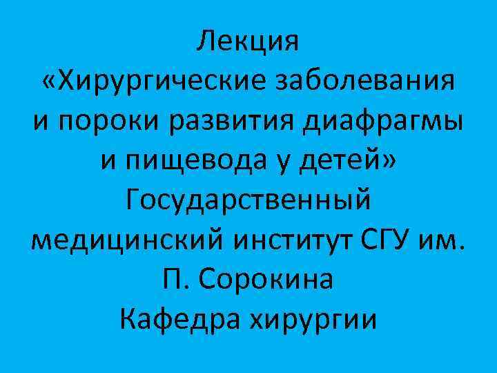 Лекция «Хирургические заболевания и пороки развития диафрагмы и пищевода у детей» Государственный медицинский институт