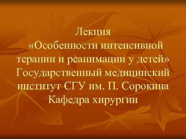 Лекция «Особенности интенсивной терапии и реанимации у детей» Государственный медицинский институт СГУ им. П.