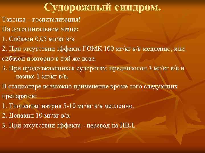 Судорожный синдром. Тактика – госпитализация! На догоспитальном этапе: 1. Сибазон 0, 05 мл/кг в/в