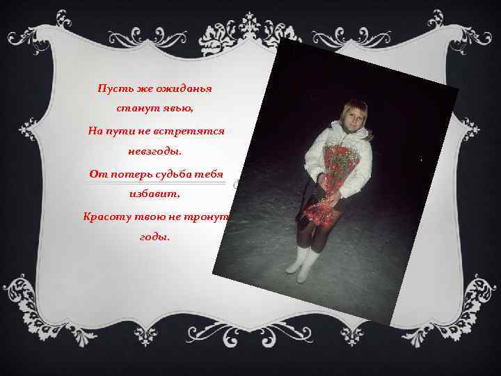 Пусть же ожиданья станут явью, На пути не встретятся невзгоды. От потерь судьба тебя