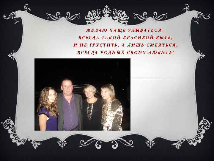 ЖЕЛАЮ ЧАЩЕ УЛЫБАТЬСЯ, ВСЕГДА ТАКОЙ КРАСИВОЙ БЫТЬ, И НЕ ГРУСТИТЬ, А ЛИШЬ СМЕЯТЬСЯ, ВСЕГДА