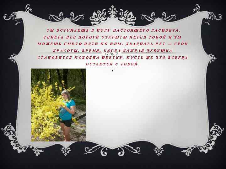 ТЫ ВСТУПАЕШЬ В ПОРУ НАСТОЯЩЕГО РАСЦВЕТА, ТЕПЕРЬ ВСЕ ДОРОГИ ОТКРЫТЫ ПЕРЕД ТОБОЙ И ТЫ